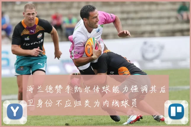 海兰德赞李凯尔传球能力强调其后卫身份不应归类为内线球员