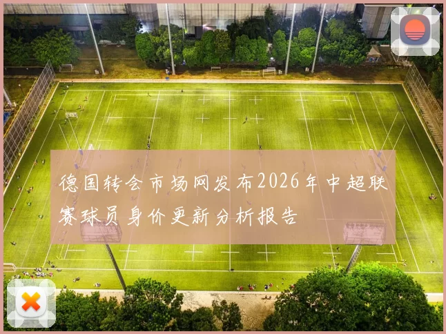 德国转会市场网发布2026年中超联赛球员身价更新分析报告