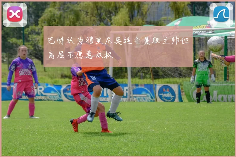 巴特认为穆里尼奥适合曼联主帅但高层不愿意放权