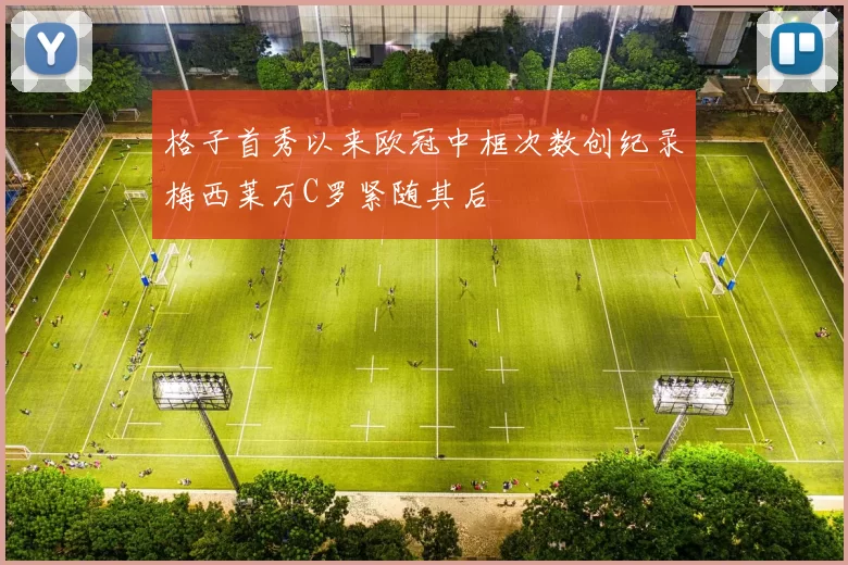 格子首秀以来欧冠中框次数创纪录梅西莱万C罗紧随其后