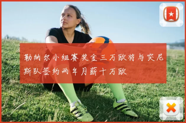 勒纳尔小组赛奖金三万欧将与突尼斯队签约两年月薪十万欧