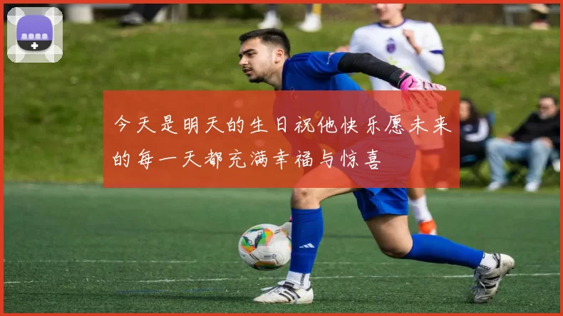 今天是明天的生日祝他快乐愿未来的每一天都充满幸福与惊喜
