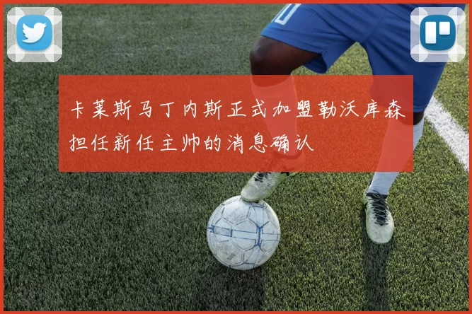 卡莱斯马丁内斯正式加盟勒沃库森担任新任主帅的消息确认