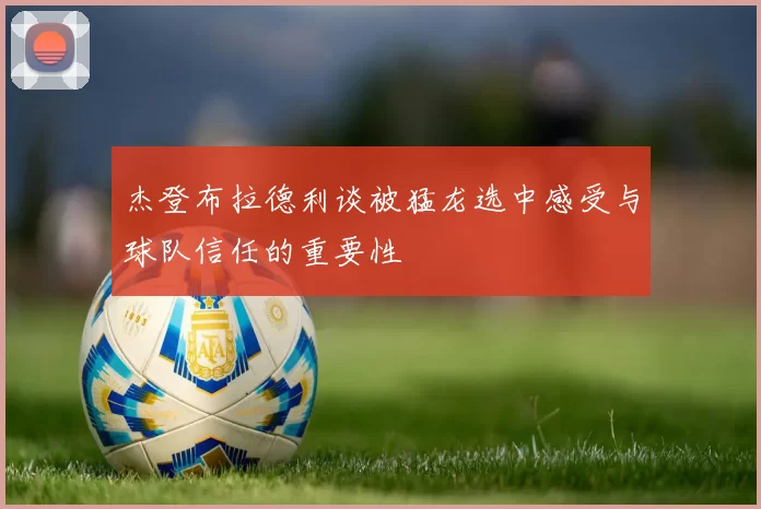 杰登布拉德利谈被猛龙选中感受与球队信任的重要性
