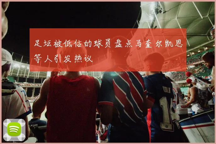 足坛被低估的球员盘点马奎尔凯恩等人引发热议