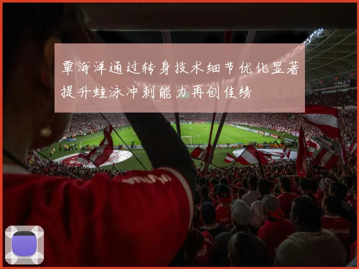 覃海洋通过转身技术细节优化显著提升蛙泳冲刺能力再创佳绩